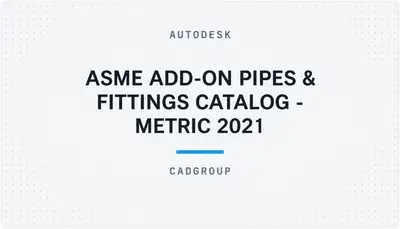 ASME ADD-ON PIPES & FITTINGS CATALOG - METRIC 2021 — Autodesk plugin